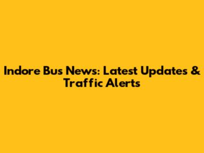 Indore Bus News: Latest Updates & Traffic Alerts