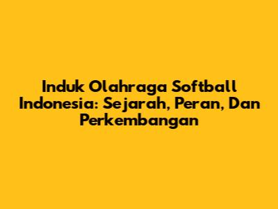 Induk Olahraga Softball Indonesia: Sejarah, Peran, Dan Perkembangan