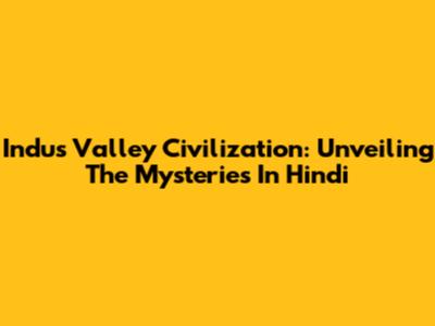 Indus Valley Civilization: Unveiling The Mysteries In Hindi