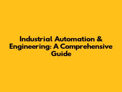 Industrial Automation & Engineering: A Comprehensive Guide