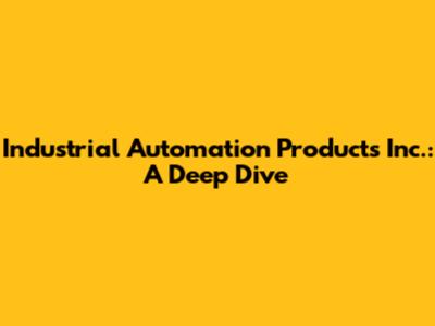 Industrial Automation Products Inc.: A Deep Dive