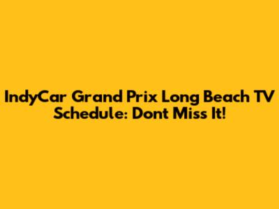 IndyCar Grand Prix Long Beach TV Schedule: Don't Miss It!