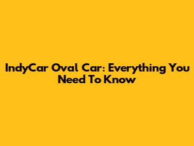IndyCar Oval Car: Everything You Need To Know