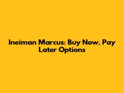 Ineiman Marcus: Buy Now, Pay Later Options