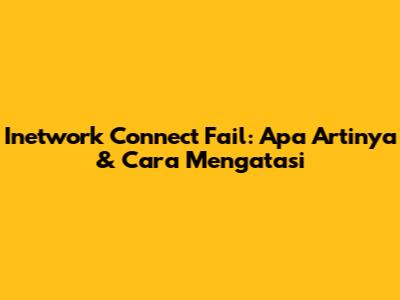 Inetwork Connect Fail: Apa Artinya & Cara Mengatasi