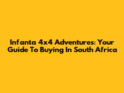Infanta 4x4 Adventures: Your Guide To Buying In South Africa