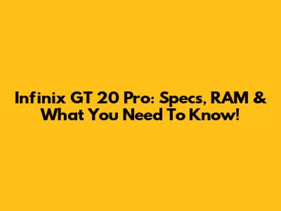 Infinix GT 20 Pro: Specs, RAM & What You Need To Know!