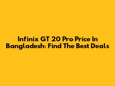 Infinix GT 20 Pro Price In Bangladesh: Find The Best Deals