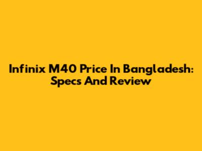 Infinix M40 Price In Bangladesh: Specs And Review