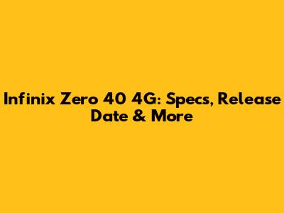 Infinix Zero 40 4G: Specs, Release Date & More