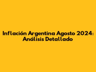 Inflación Argentina Agosto 2024: Análisis Detallado