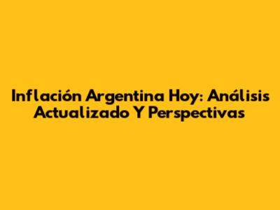 Inflación Argentina Hoy: Análisis Actualizado Y Perspectivas