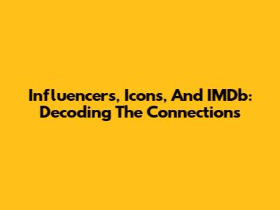 Influencers, Icons, And IMDb: Decoding The Connections