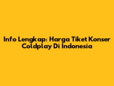 Info Lengkap: Harga Tiket Konser Coldplay Di Indonesia
