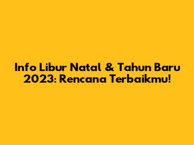 Info Libur Natal & Tahun Baru 2023: Rencana Terbaikmu!