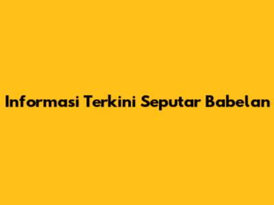Informasi Terkini Seputar Babelan
