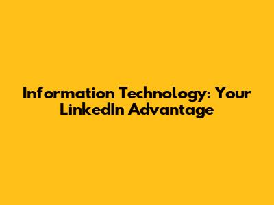 Information Technology: Your LinkedIn Advantage
