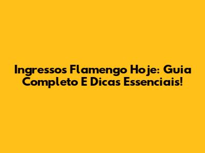 Ingressos Flamengo Hoje: Guia Completo E Dicas Essenciais!