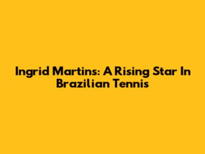 Ingrid Martins: A Rising Star In Brazilian Tennis