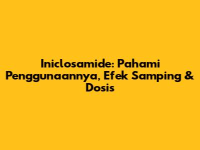 Iniclosamide: Pahami Penggunaannya, Efek Samping & Dosis