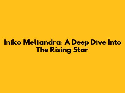 Iniko Meliandra: A Deep Dive Into The Rising Star
