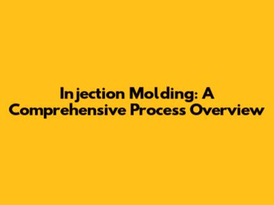Injection Molding: A Comprehensive Process Overview