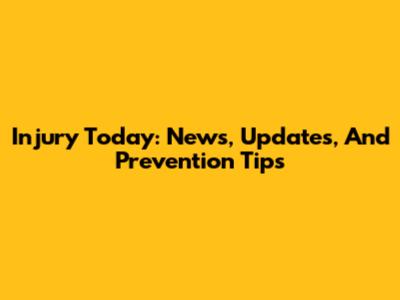 Injury Today: News, Updates, And Prevention Tips