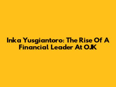 Inka Yusgiantoro: The Rise Of A Financial Leader At OJK