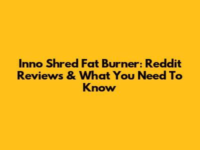 Inno Shred Fat Burner: Reddit Reviews & What You Need To Know