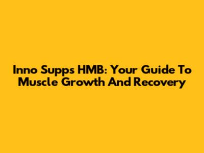 Inno Supps HMB: Your Guide To Muscle Growth And Recovery