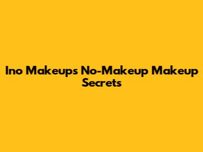 Ino Makeup's "No-Makeup" Makeup Secrets