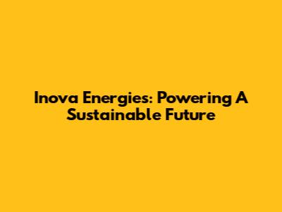 Inova Energies: Powering A Sustainable Future