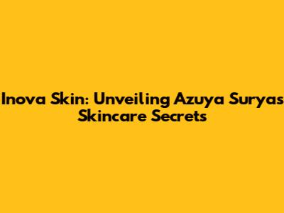 Inova Skin: Unveiling Azuya Surya's Skincare Secrets