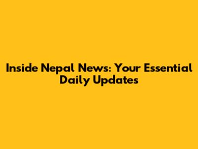 Inside Nepal News: Your Essential Daily Updates