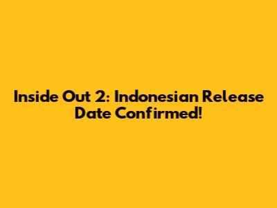 Inside Out 2: Indonesian Release Date Confirmed!