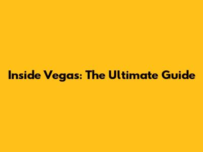 Inside Vegas: The Ultimate Guide