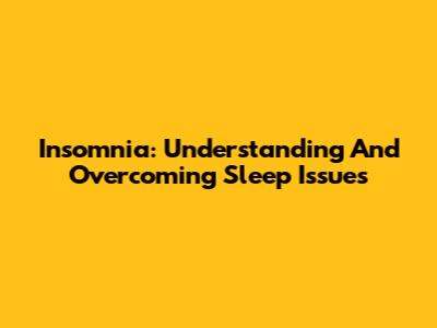 Insomnia: Understanding And Overcoming Sleep Issues