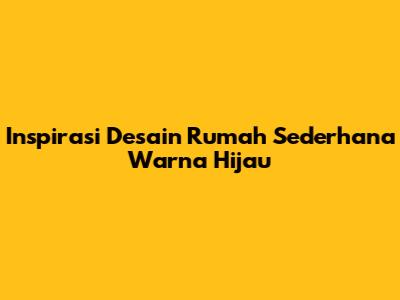 Inspirasi Desain Rumah Sederhana Warna Hijau