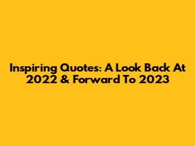 Inspiring Quotes: A Look Back At 2022 & Forward To 2023