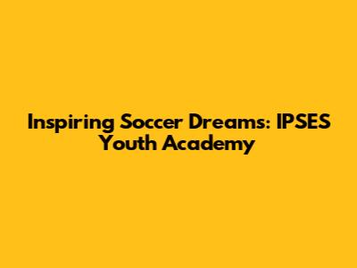 Inspiring Soccer Dreams: IPSES Youth Academy