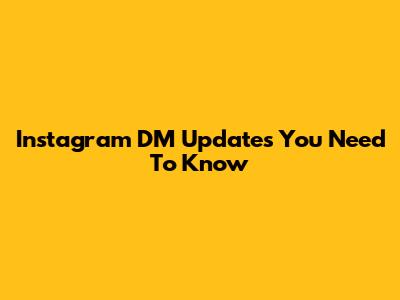 Instagram DM Updates You Need To Know