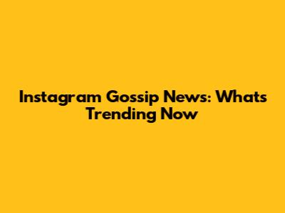 Instagram Gossip News: What's Trending Now