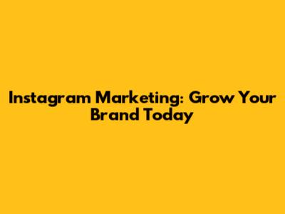 Instagram Marketing: Grow Your Brand Today
