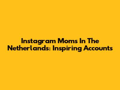 Instagram Moms In The Netherlands: Inspiring Accounts