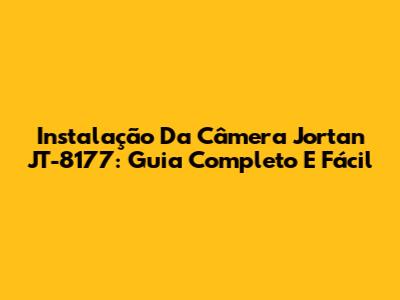 Instalação Da Câmera Jortan JT-8177: Guia Completo E Fácil