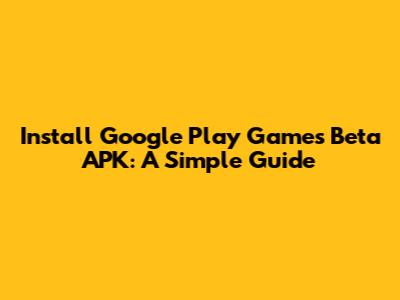Install Google Play Games Beta APK: A Simple Guide