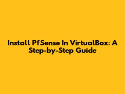 Install PfSense In VirtualBox: A Step-by-Step Guide