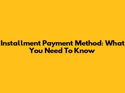 Installment Payment Method: What You Need To Know