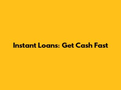 Instant Loans: Get Cash Fast