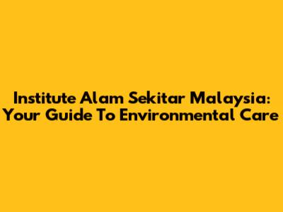 Institute Alam Sekitar Malaysia: Your Guide To Environmental Care